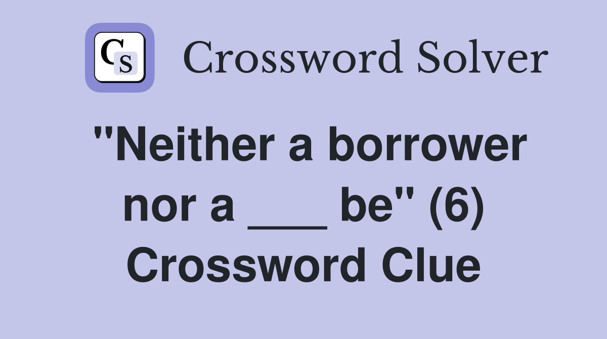 "Neither a borrower nor a ___ be" (6) Crossword Clue