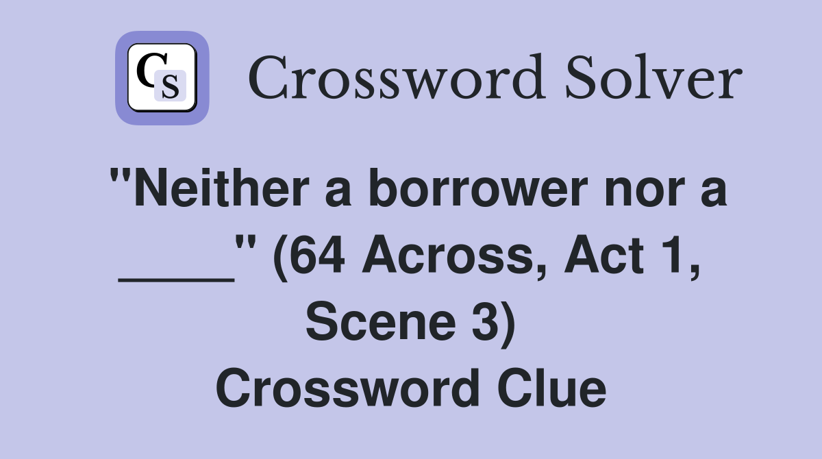 "Neither a borrower nor a ____" (64 Across, Act 1, Scene 3) Crossword Clue