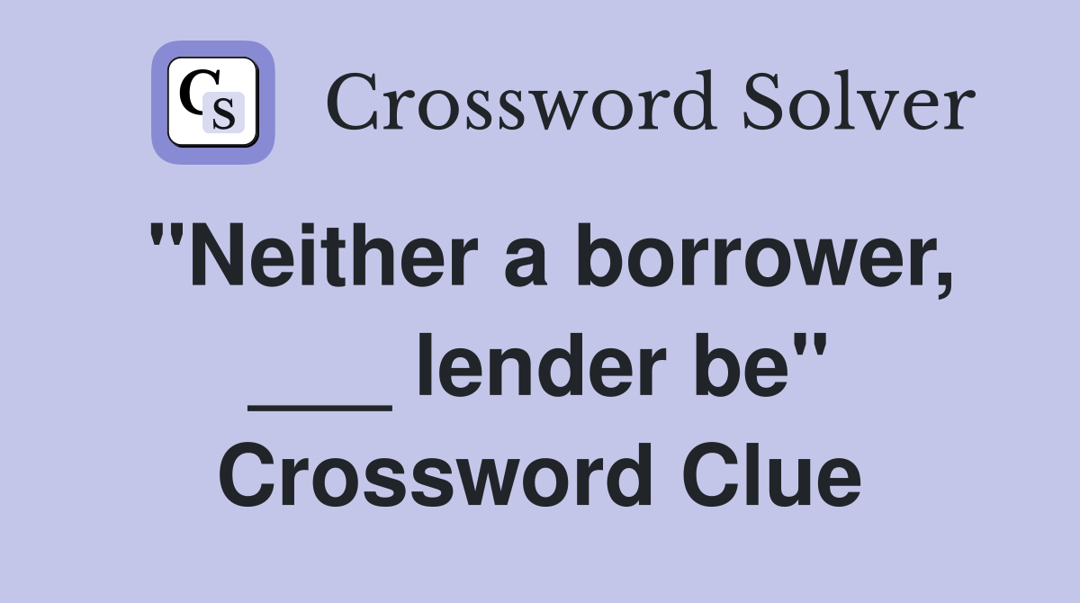 "Neither a borrower, ___ lender be" Crossword Clue