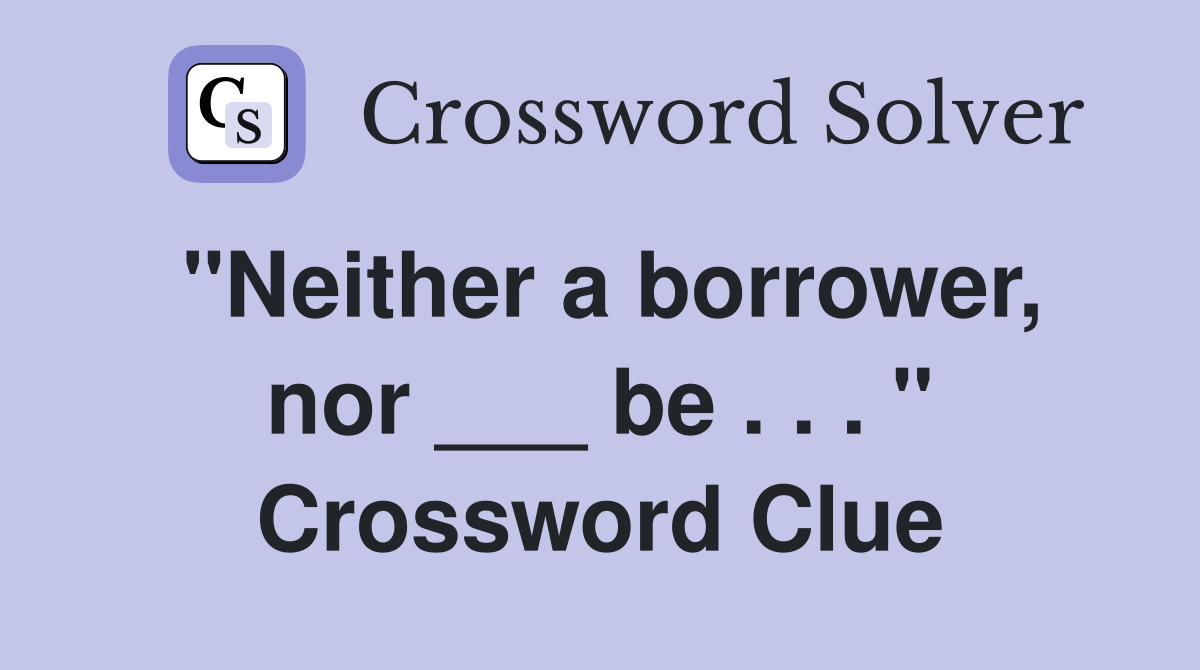 "Neither a borrower, nor ___ be . . . " Crossword Clue