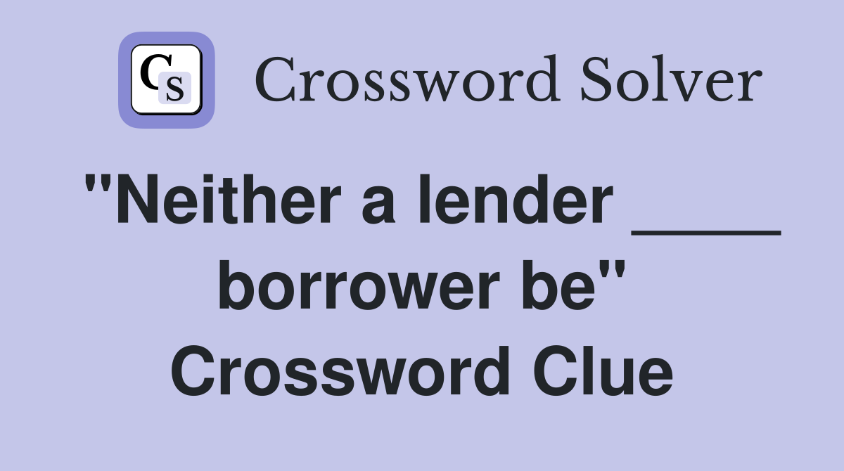 "Neither a lender ____ borrower be" Crossword Clue