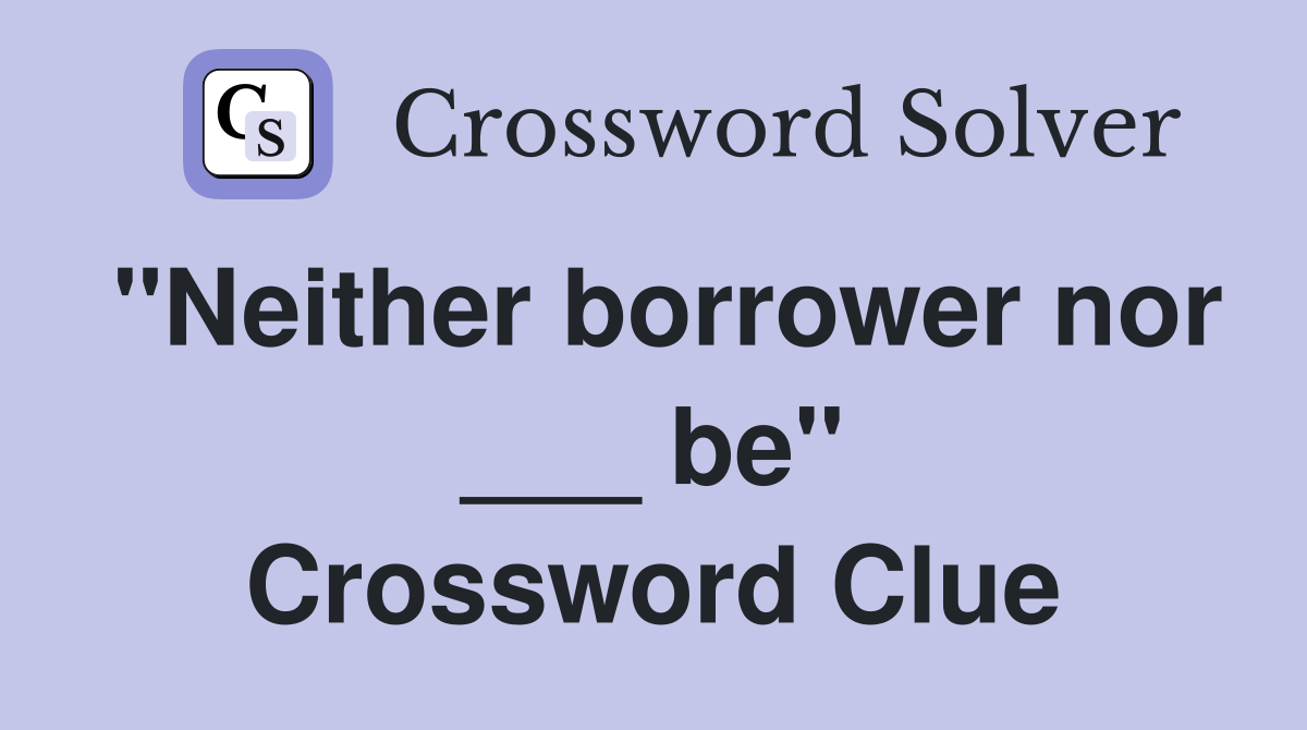 "Neither borrower nor ___ be" Crossword Clue