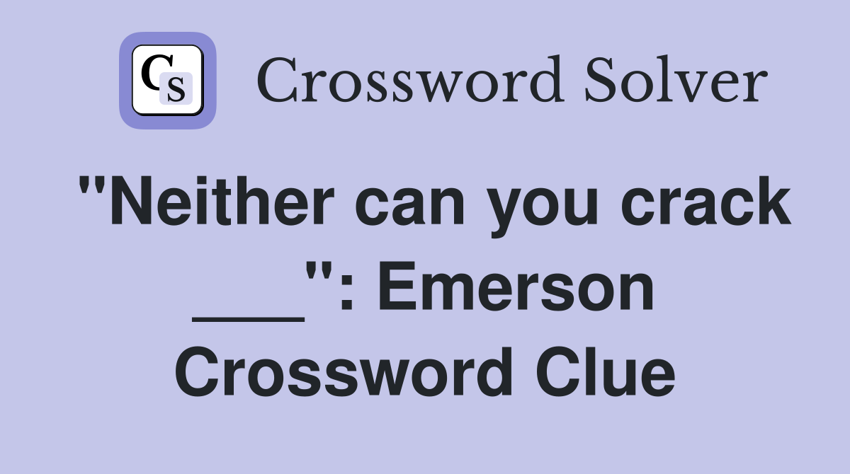 "Neither can you crack ___": Emerson Crossword Clue