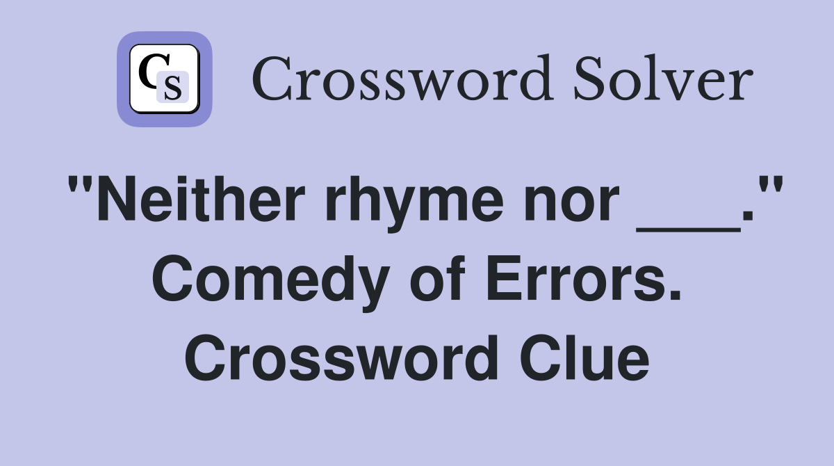 "Neither rhyme nor ___." Comedy of Errors. Crossword Clue