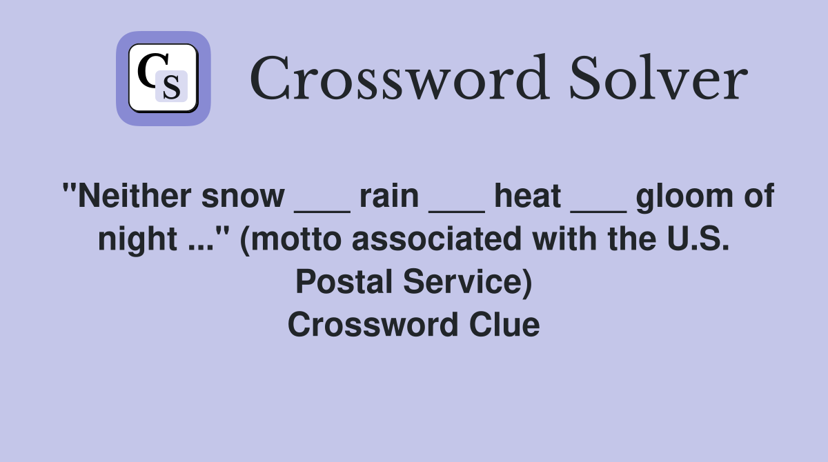 "Neither snow ___ rain ___ heat ___ gloom of night ..." (motto associated with the U.S. Postal Service) Crossword Clue