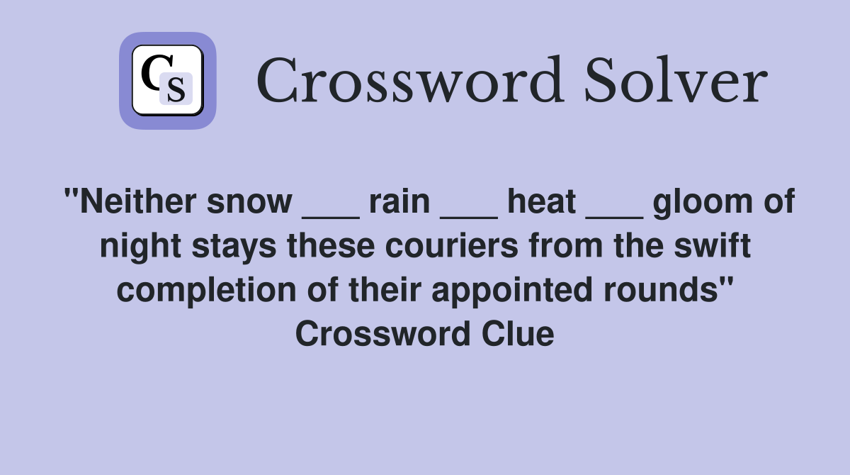 "Neither snow ___ rain ___ heat ___ gloom of night stays these couriers from the swift completion of their appointed rounds" Crossword Clue