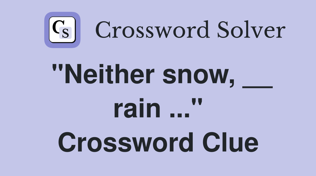 "Neither snow, __ rain ..." Crossword Clue
