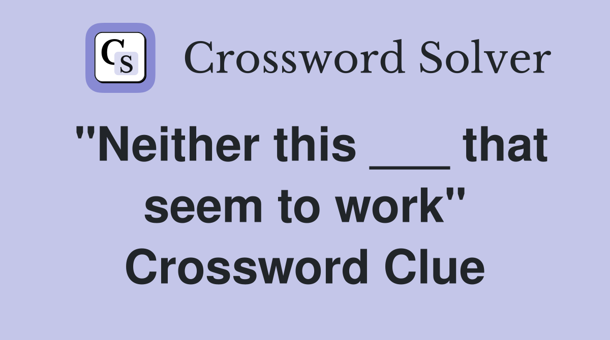 "Neither this ___ that seem to work" Crossword Clue