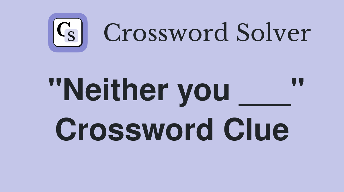 "Neither you ___" Crossword Clue