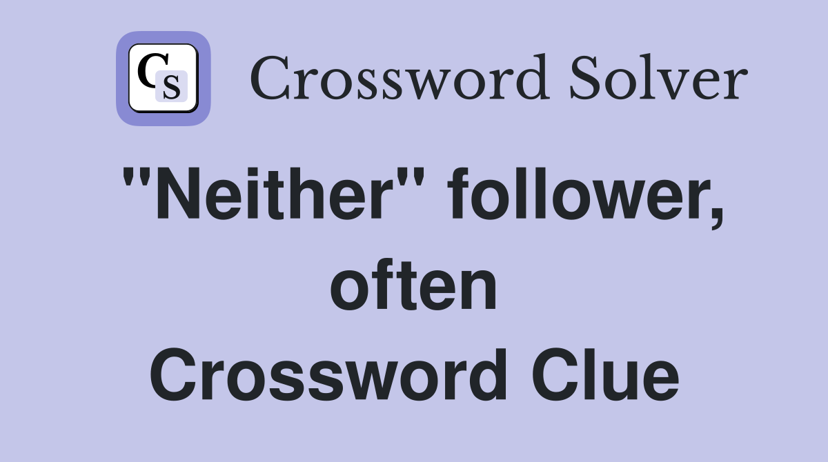 "Neither" follower, often Crossword Clue
