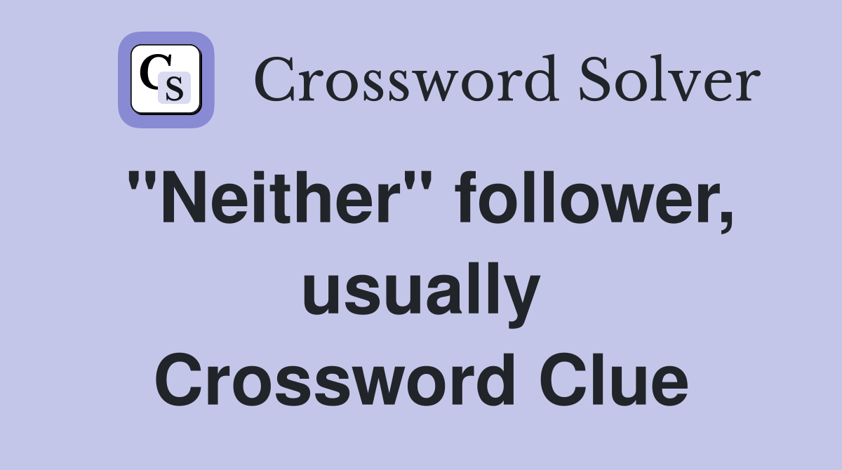"Neither" follower, usually Crossword Clue
