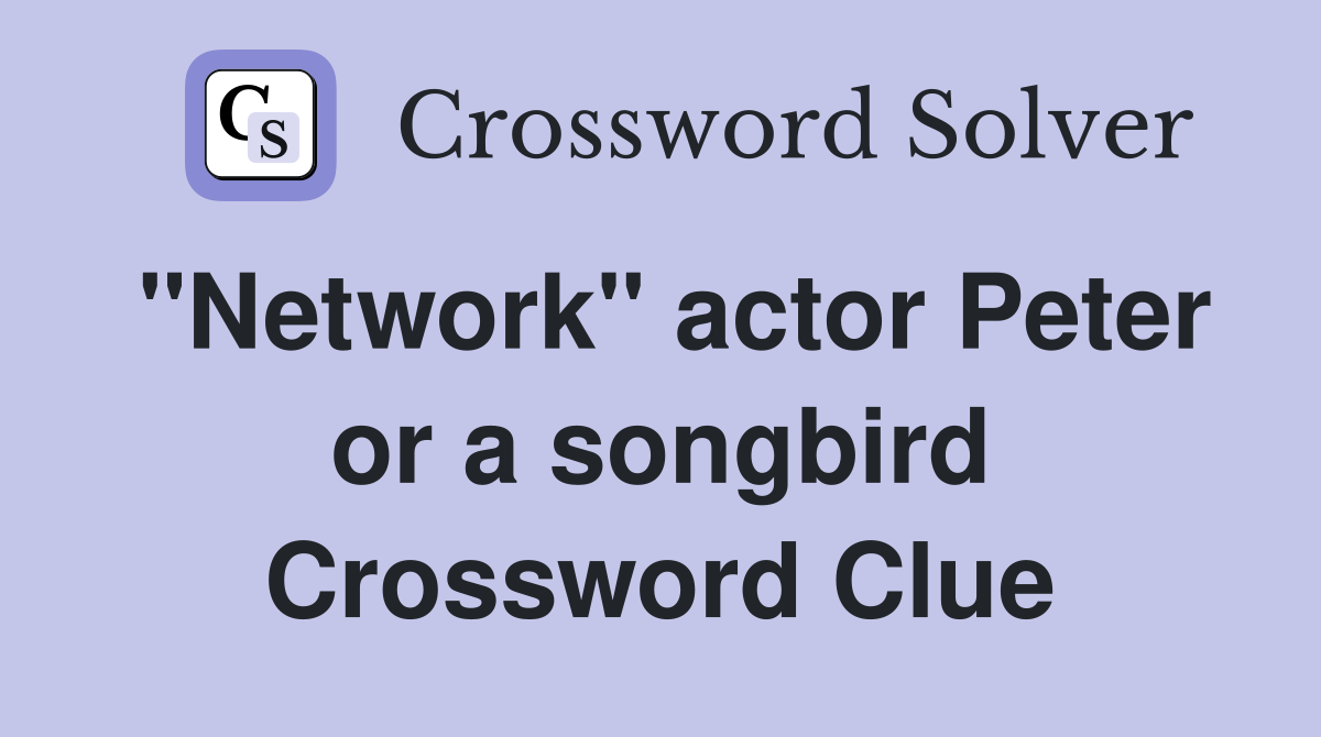"Network" actor Peter or a songbird Crossword Clue