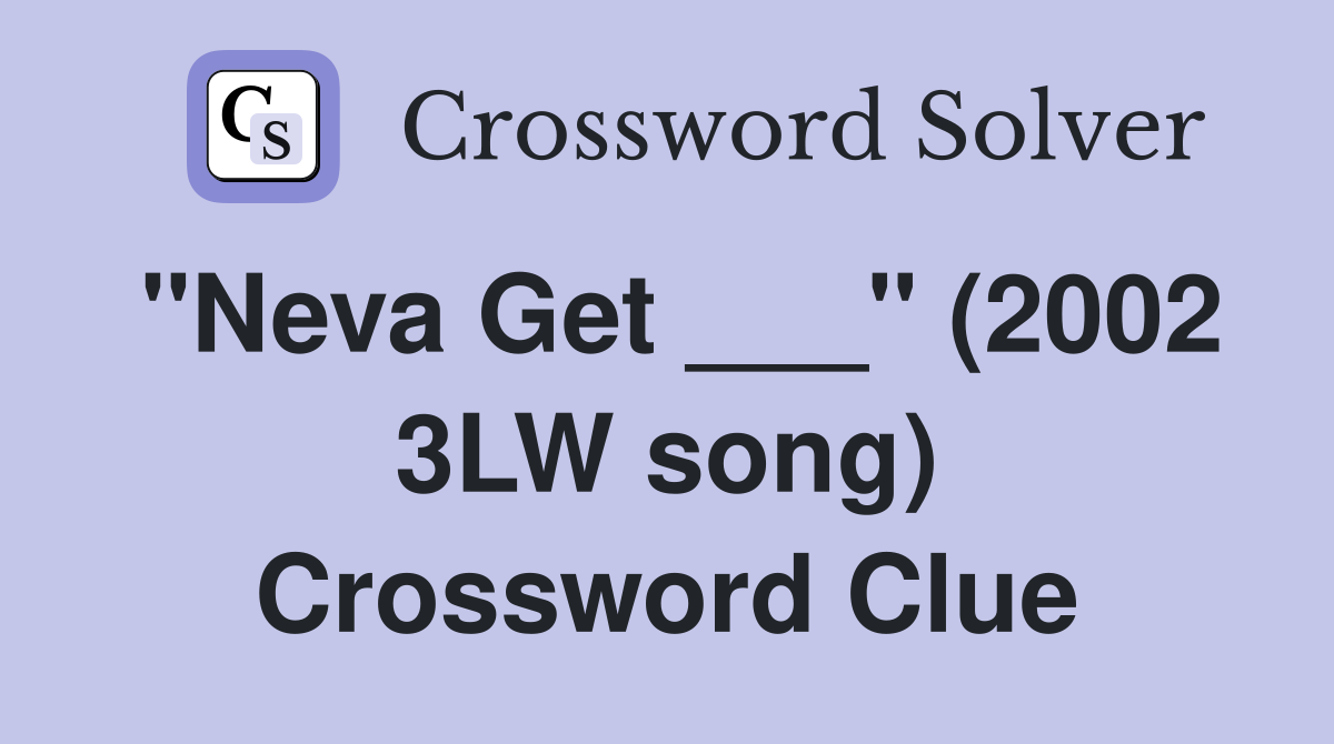 "Neva Get ___" (2002 3LW song) Crossword Clue