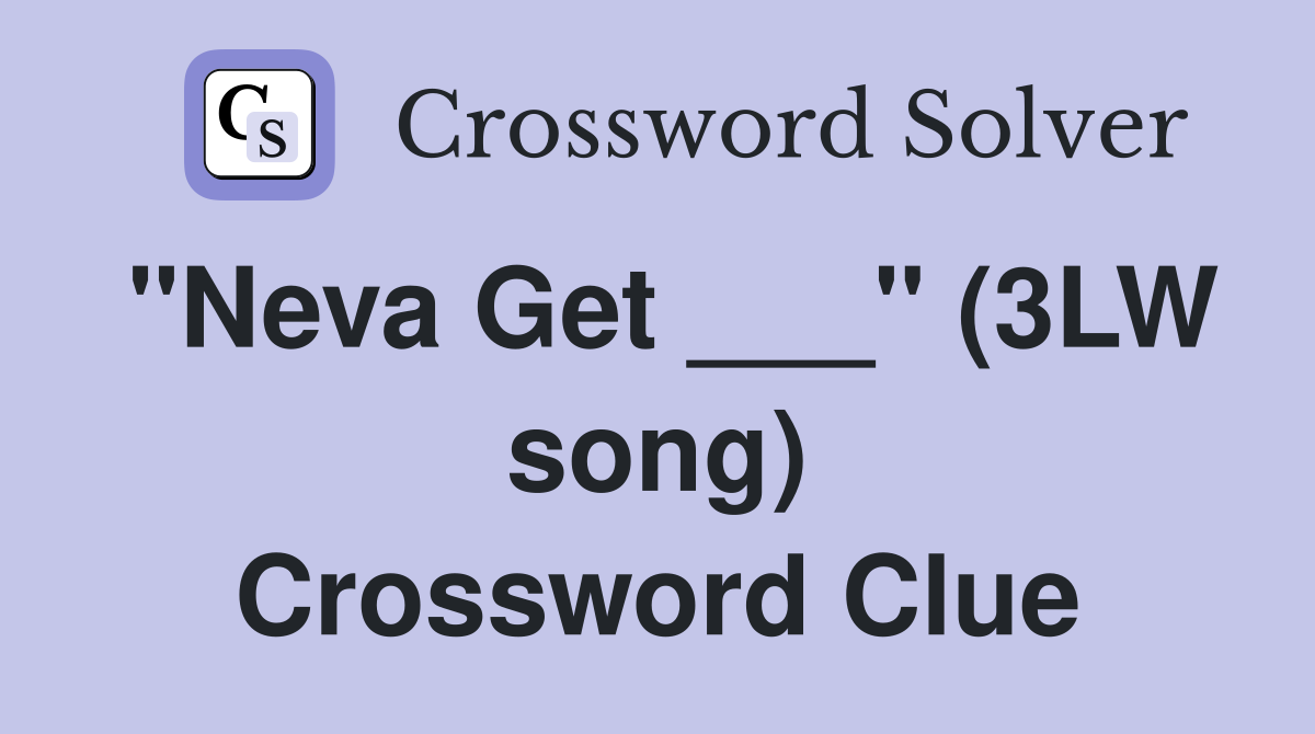"Neva Get ___" (3LW song) Crossword Clue
