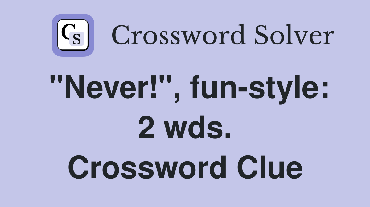 "Never!", fun-style: 2 wds. Crossword Clue