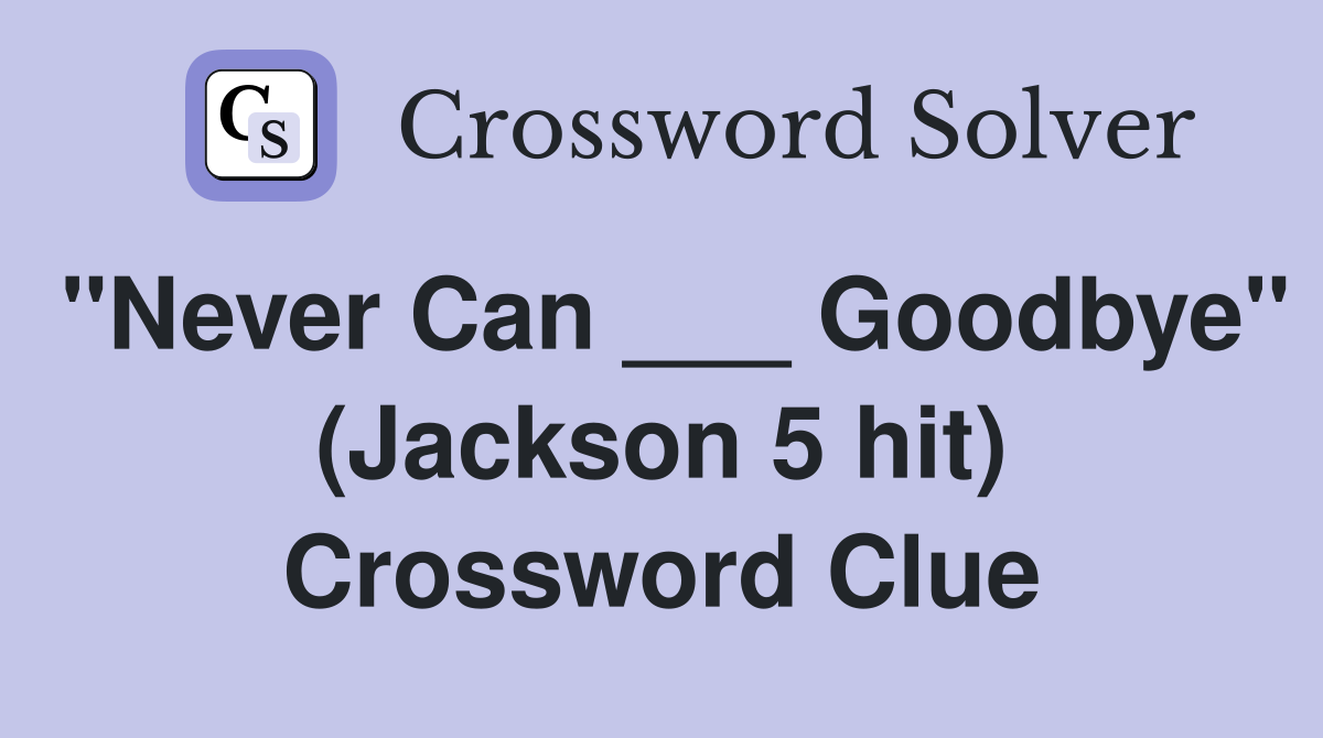 "Never Can ___ Goodbye" (Jackson 5 hit) Crossword Clue