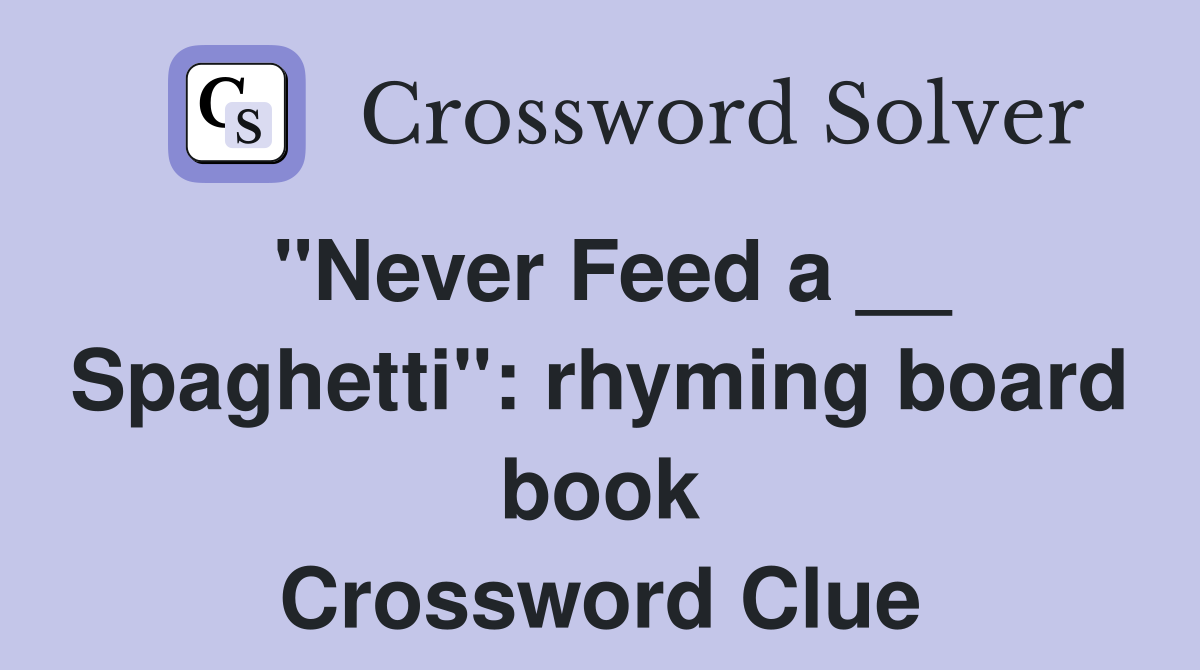 "Never Feed a __ Spaghetti": rhyming board book Crossword Clue