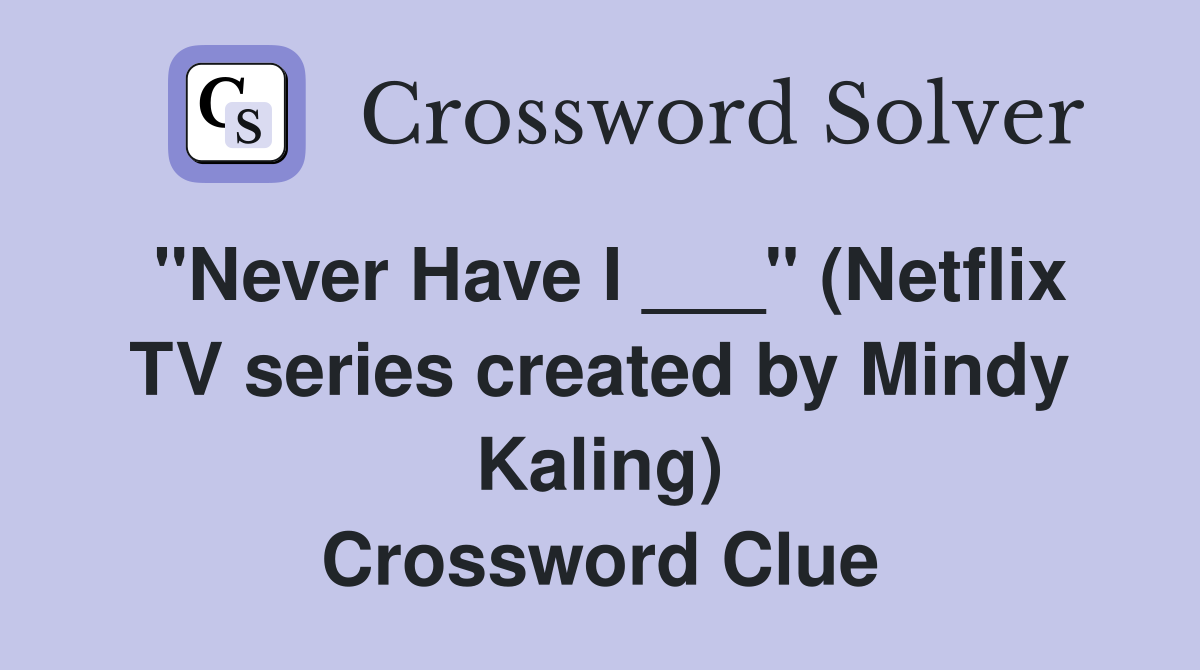"Never Have I ___" (Netflix TV series created by Mindy Kaling) Crossword Clue