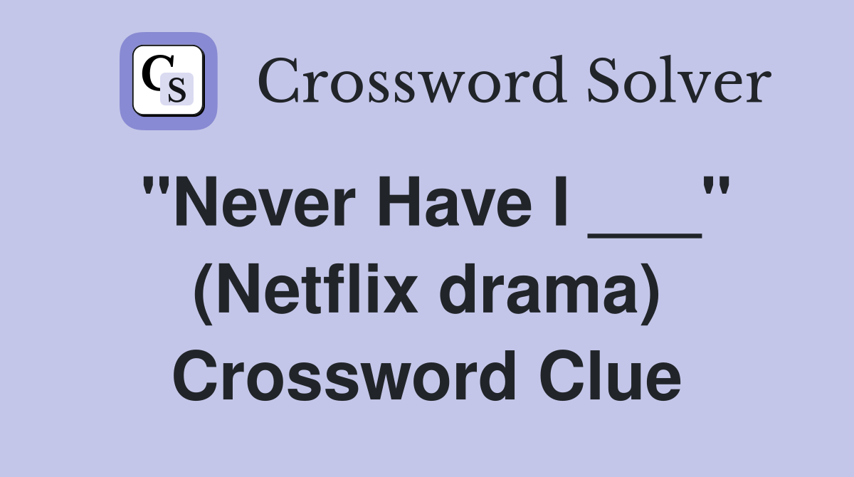"Never Have I ___" (Netflix drama) Crossword Clue