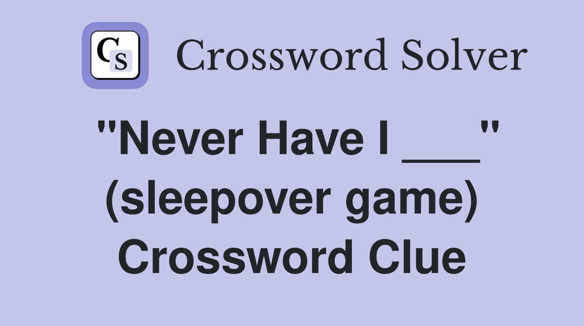 "Never Have I ___" (sleepover game) Crossword Clue