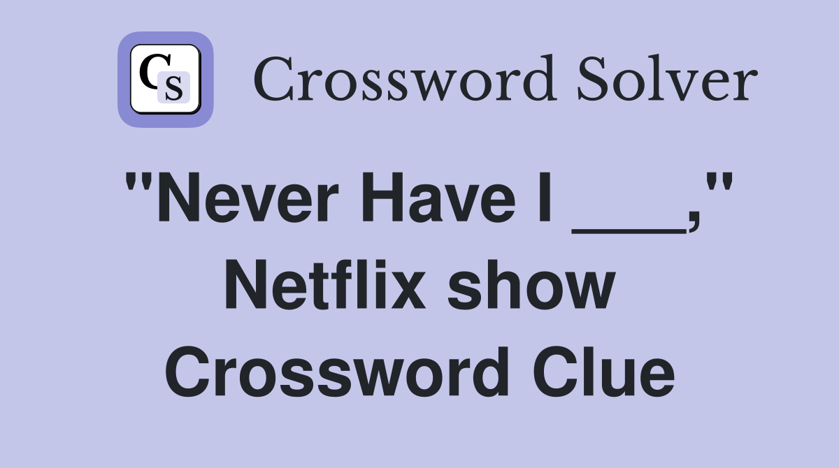 "Never Have I ___," Netflix show Crossword Clue