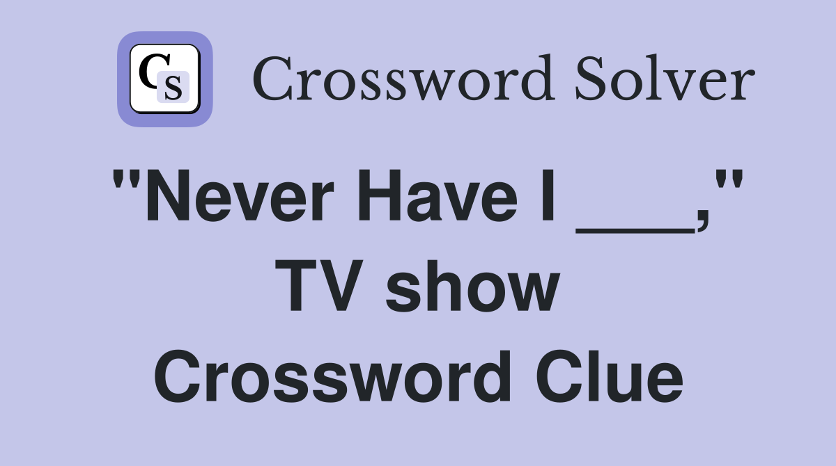 "Never Have I ___," TV show Crossword Clue