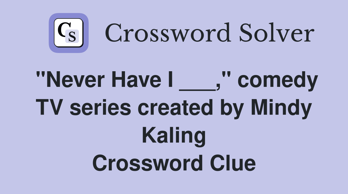 "Never Have I ___," comedy TV series created by Mindy Kaling Crossword Clue