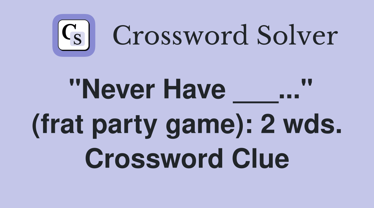 "Never Have ___..." (frat party game): 2 wds. Crossword Clue