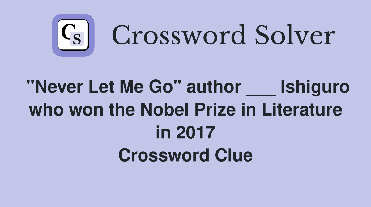 "Never Let Me Go" author ___ Ishiguro who won the Nobel Prize in Literature in 2017 Crossword Clue