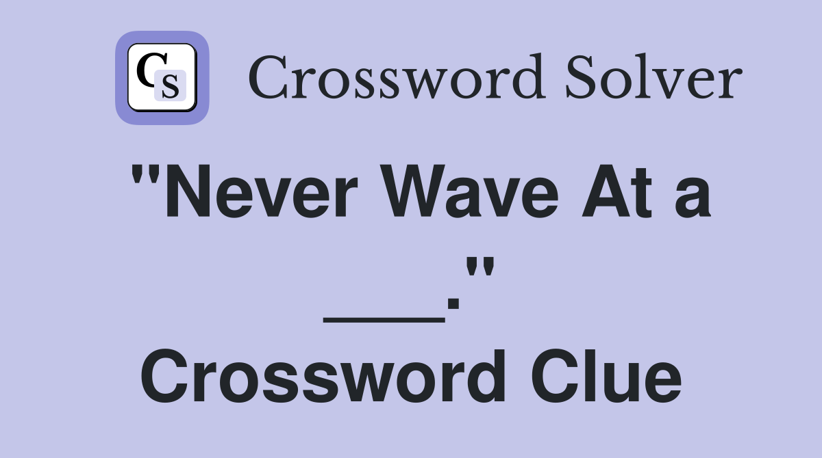 "Never Wave At a ___." Crossword Clue