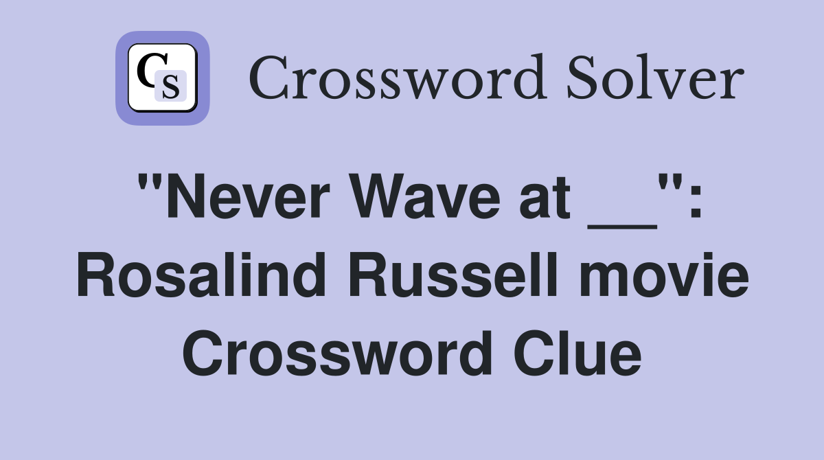 "Never Wave at __": Rosalind Russell movie Crossword Clue