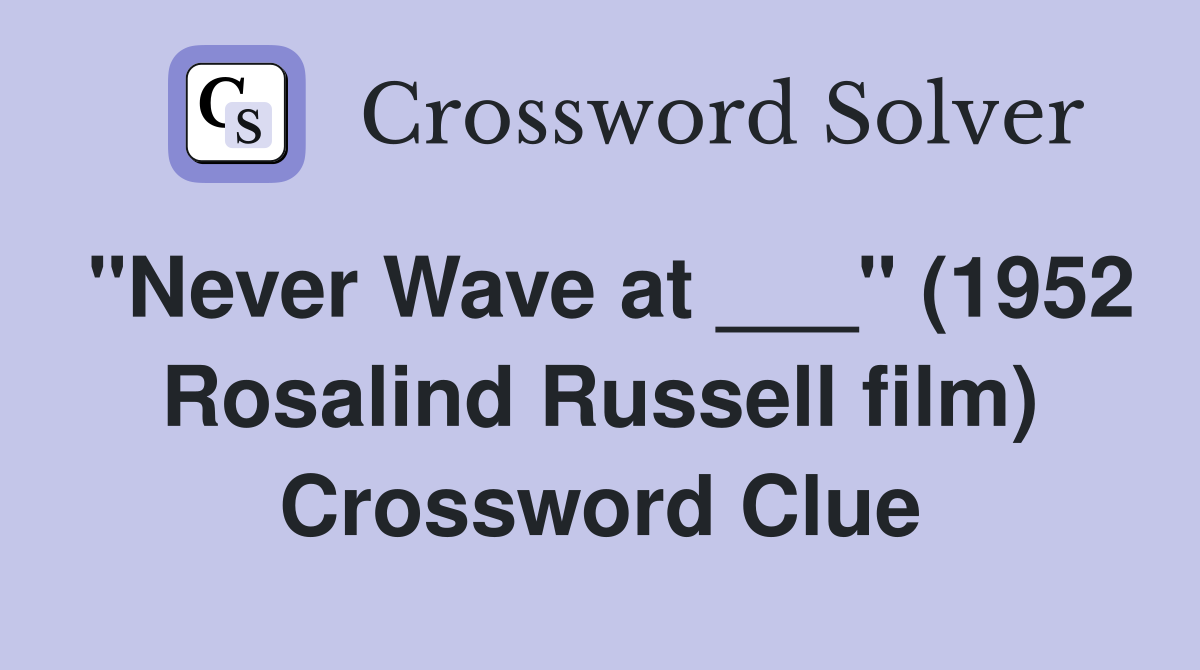 "Never Wave at ___" (1952 Rosalind Russell film) Crossword Clue