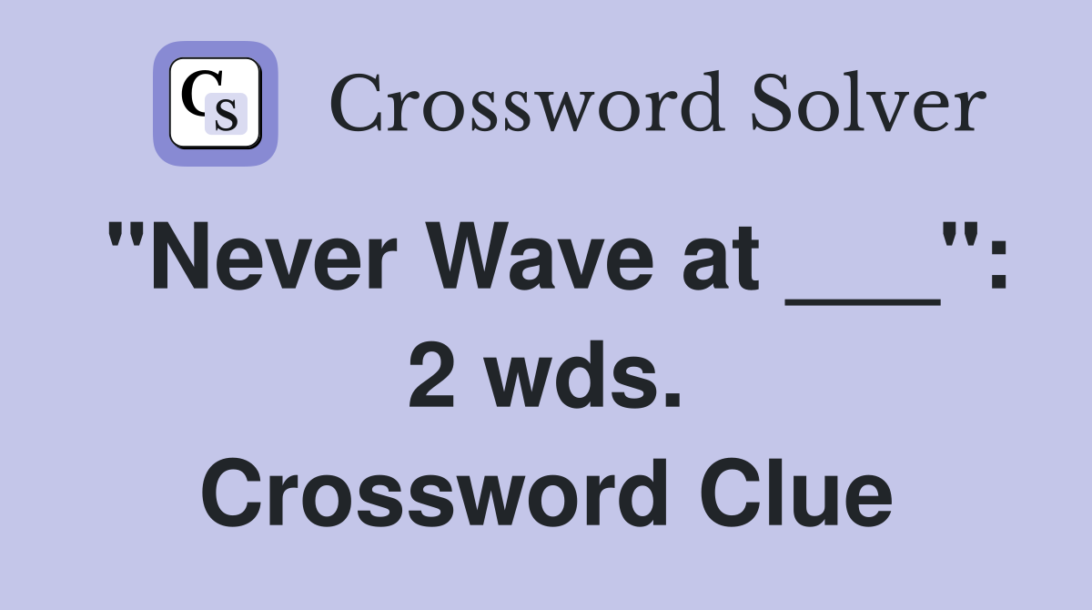 "Never Wave at ___": 2 wds. Crossword Clue