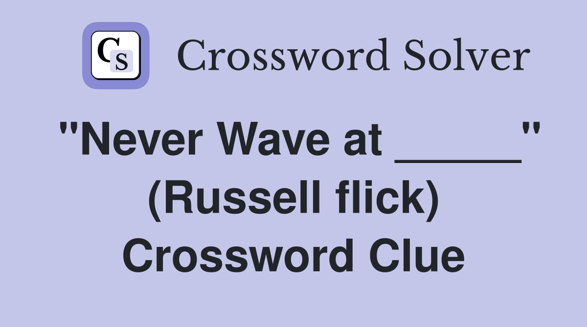 "Never Wave at _____" (Russell flick) Crossword Clue
