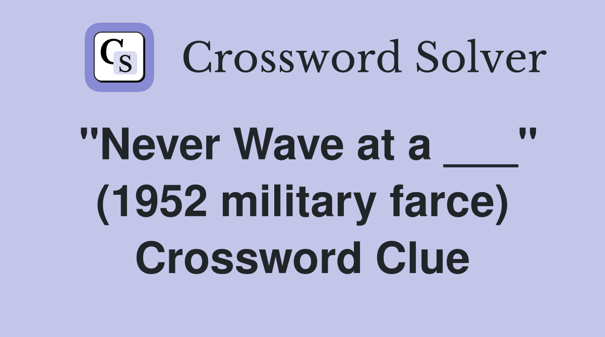 "Never Wave at a ___" (1952 military farce) Crossword Clue