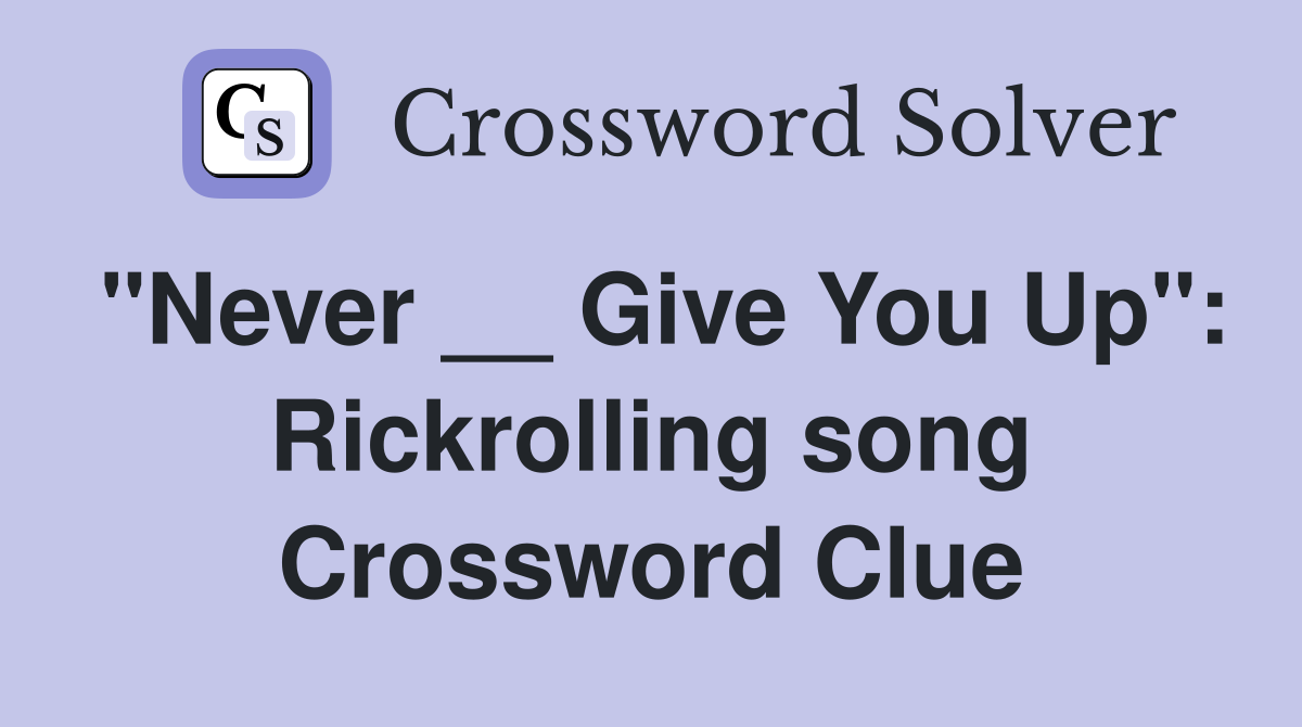 "Never __ Give You Up": Rickrolling song Crossword Clue