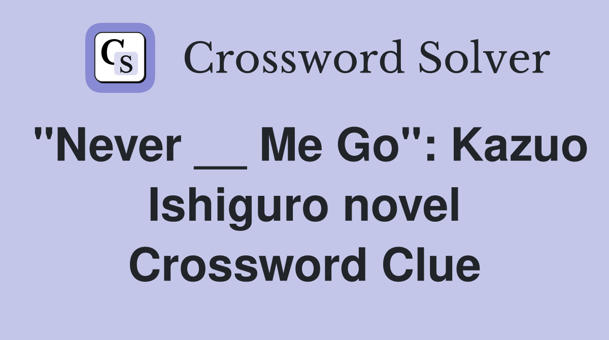 "Never __ Me Go": Kazuo Ishiguro novel Crossword Clue
