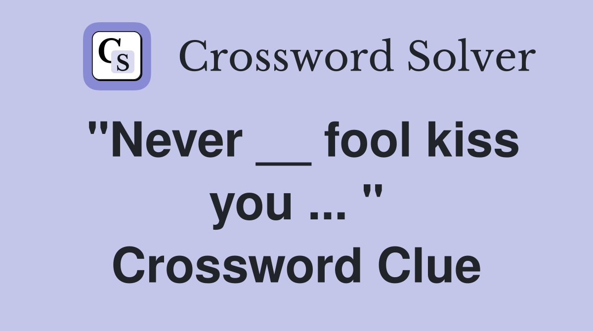 "Never __ fool kiss you ... " Crossword Clue
