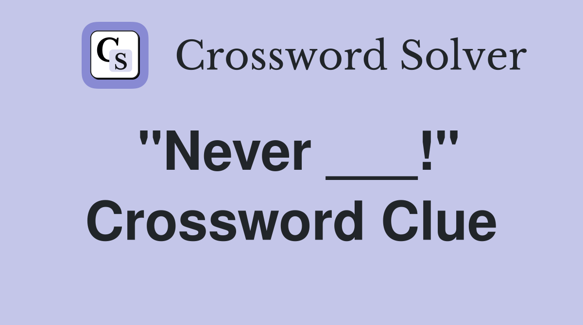 "Never ___!" Crossword Clue