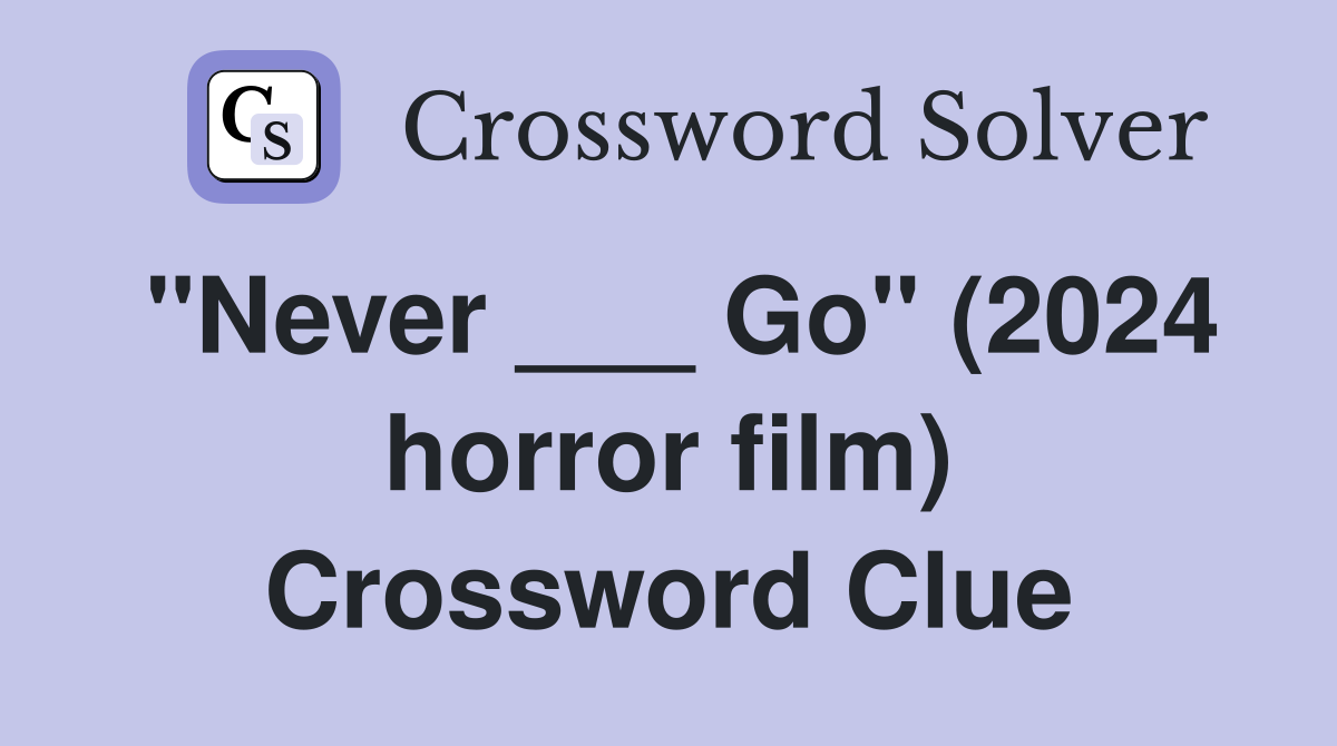 "Never ___ Go" (2024 horror film) Crossword Clue
