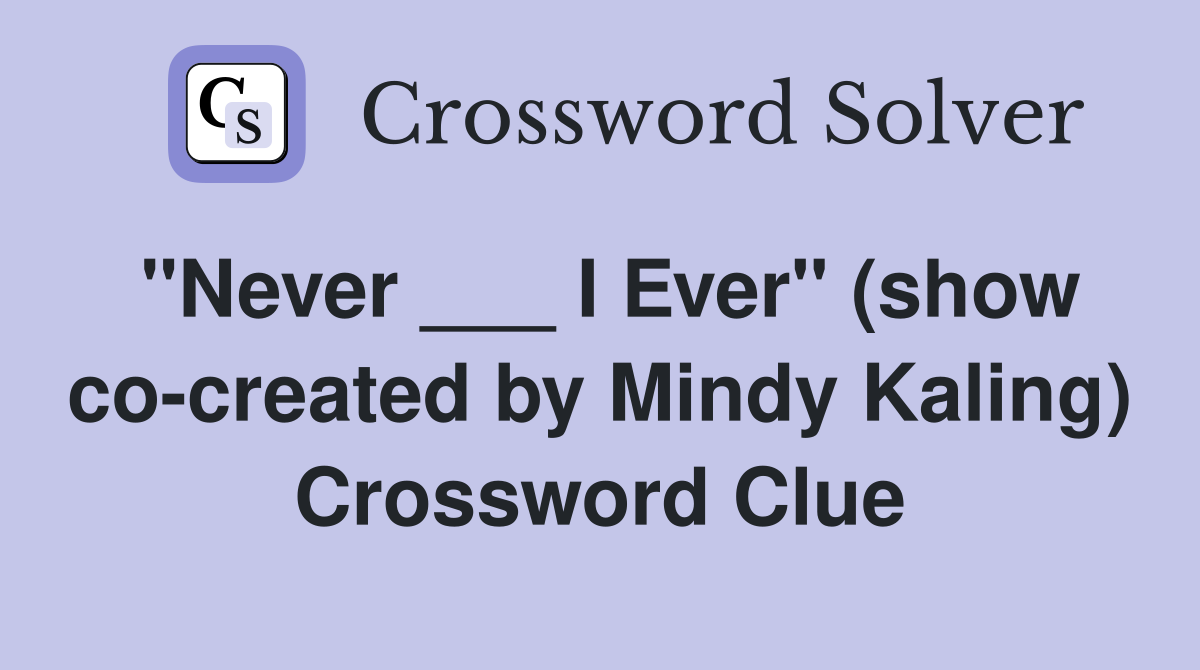 "Never ___ I Ever" (show co-created by Mindy Kaling) Crossword Clue
