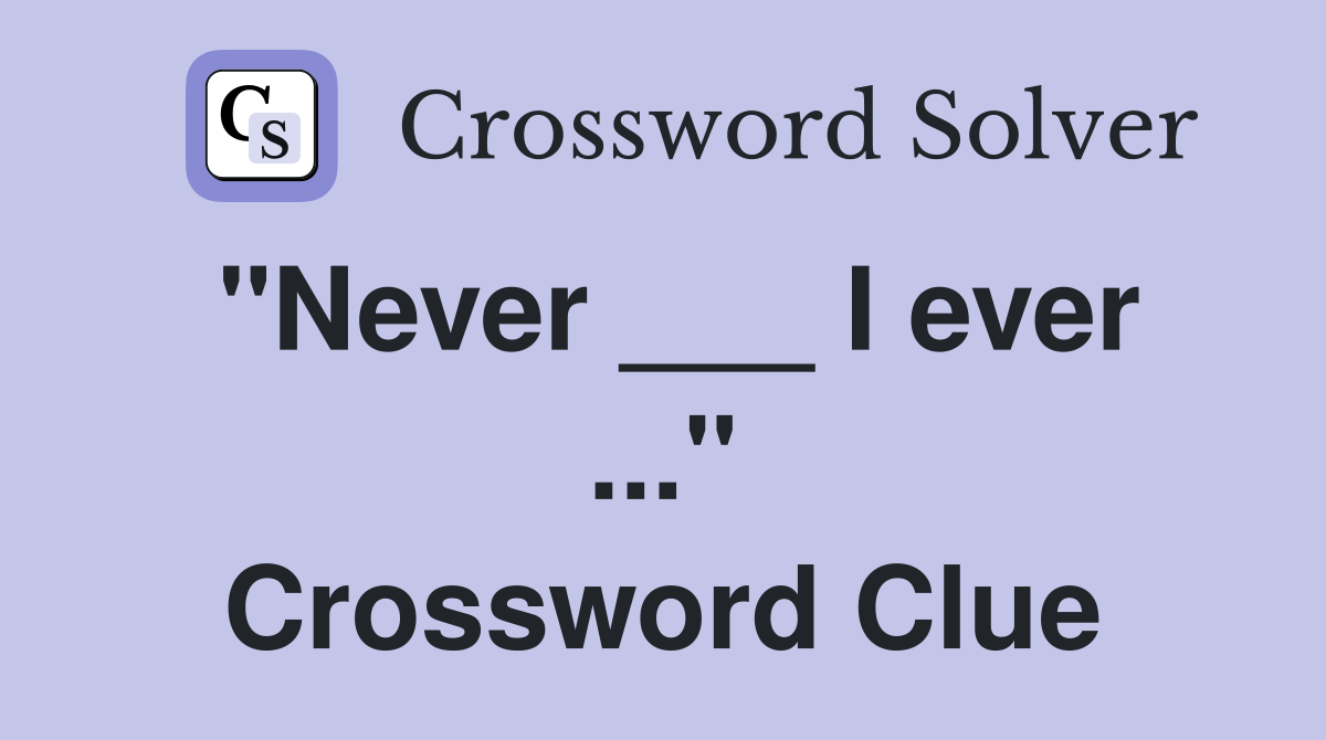 "Never ___ I ever ..." Crossword Clue