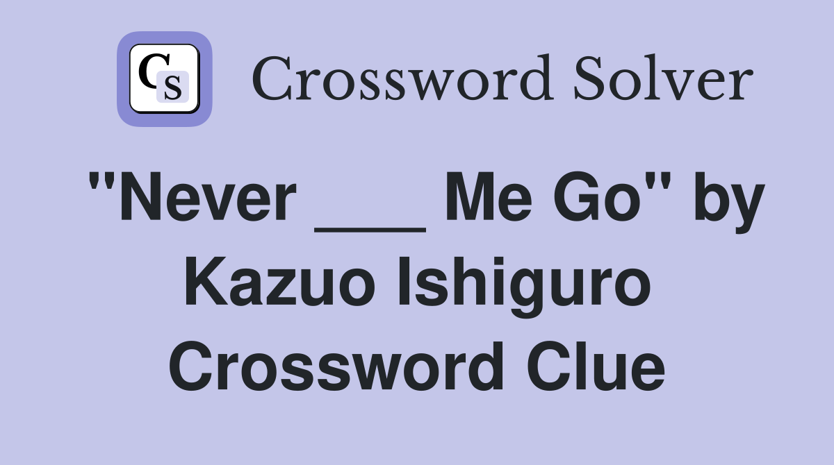 "Never ___ Me Go" by Kazuo Ishiguro Crossword Clue