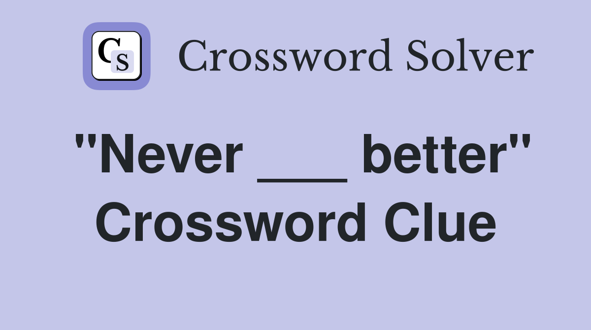 "Never ___ better" Crossword Clue