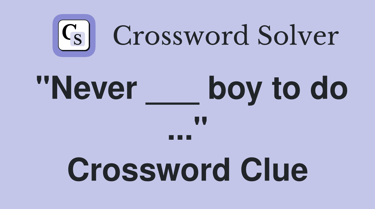 "Never ___ boy to do ..." Crossword Clue
