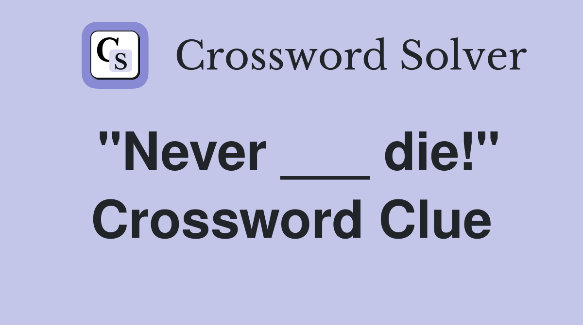 "Never ___ die!" Crossword Clue
