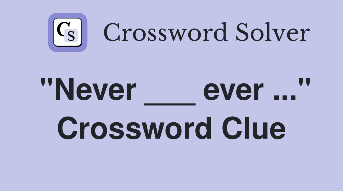 "Never ___ ever ..." Crossword Clue