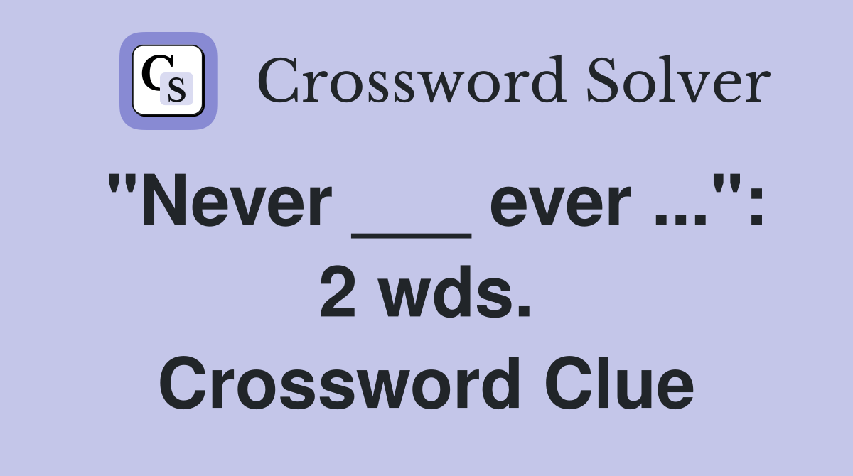 "Never ___ ever ...": 2 wds. Crossword Clue