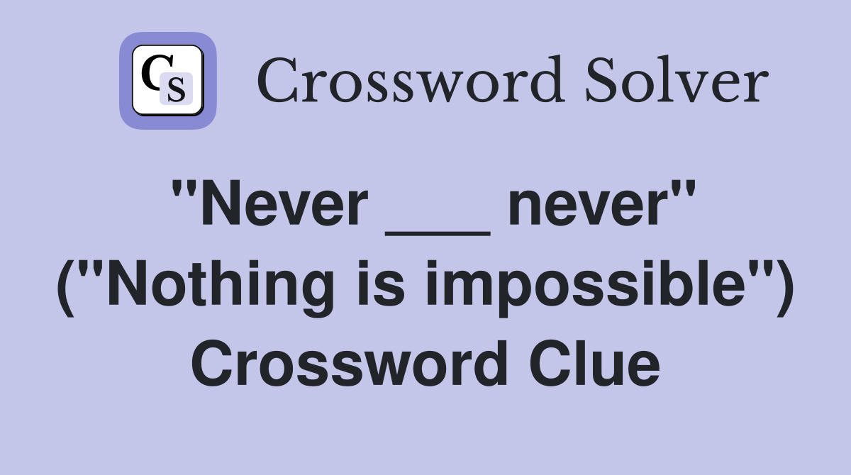 "Never ___ never" ("Nothing is impossible") Crossword Clue