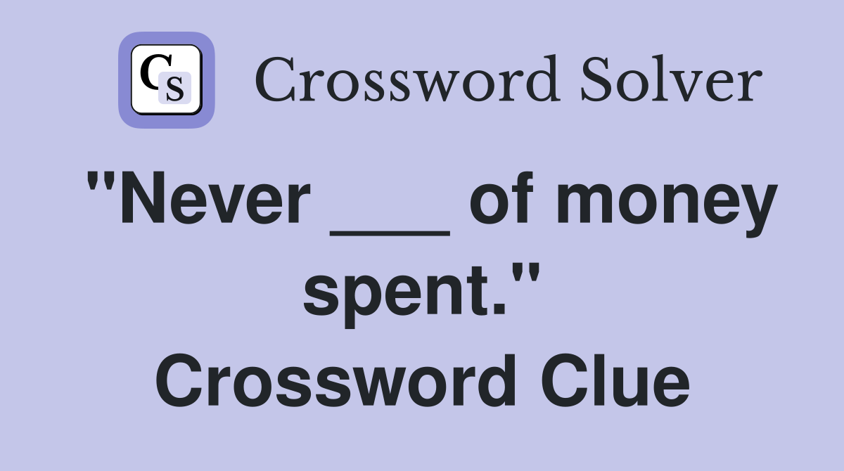 "Never ___ of money spent." Crossword Clue